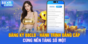 Đăng Ký 88CLB - Hành Trình Đẳng Cấp Cùng Nền Tảng Số Một