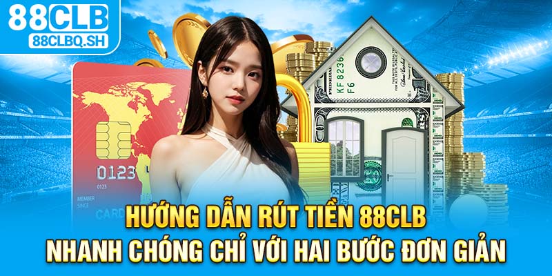 Hướng dẫn rút tiền 88CLB nhanh chóng chỉ với hai bước đơn giản