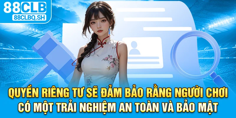 Quyền riêng tư sẽ đảm bảo rằng người chơi có một trải nghiệm an toàn và bảo mật