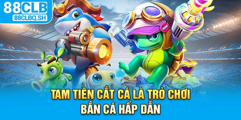 Tam tiên cắt cá là trò chơi bắn cá hấp dẫn