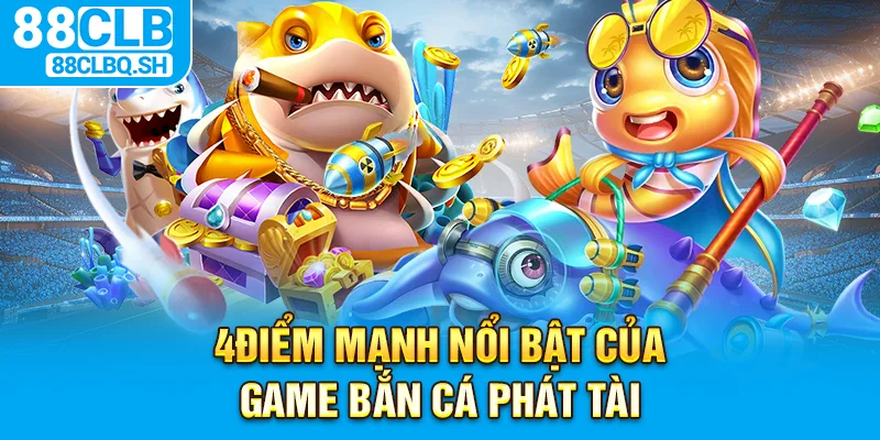 4 điểm mạnh nổi bật của game bắn cá phát tài