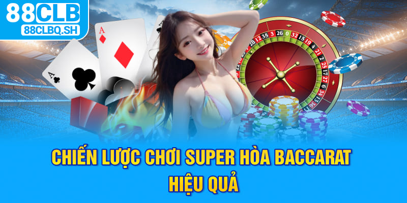 Chiến lược chơi Super hoà Baccarat hiệu quả