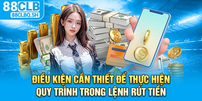 Điều kiện cần thiết để thực hiện quy trình trong lệnh rút tiền