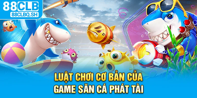 Luật chơi cơ bản của  game săn cá phát tài 