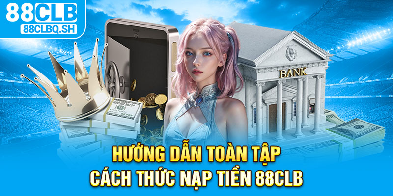 Hướng dẫn toàn tập cách thức nạp tiền 88CLB