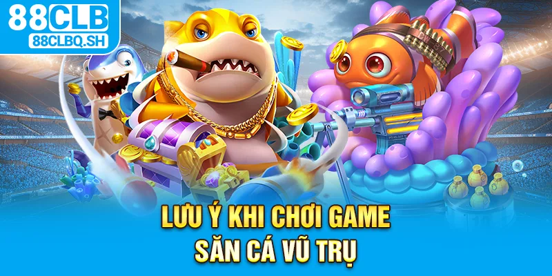 Lưu ý khi chơi game săn cá vũ trụ